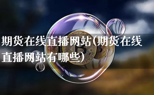 期货在线直播网站(期货在线直播网站有哪些)_https://www.lclxwz.com_大商所_第1张