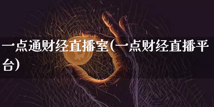 一点通财经直播室(一点财经直播平台)_https://www.lclxwz.com_上期能源_第1张