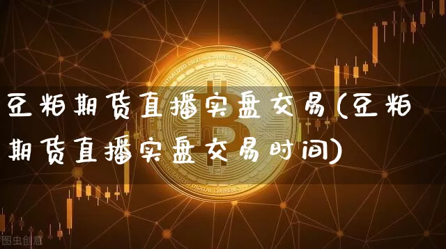 豆粕期货直播实盘交易(豆粕期货直播实盘交易时间)_https://www.lclxwz.com_郑商所_第1张