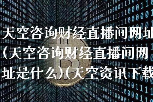 天空咨询财经直播间网址(天空咨询财经直播间网址是什么)(天空资讯下载)_https://www.lclxwz.com_郑商所_第1张