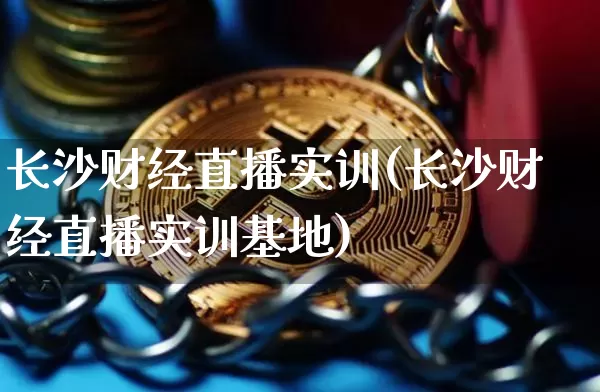 长沙财经直播实训(长沙财经直播实训基地)_https://www.lclxwz.com_上期能源_第1张