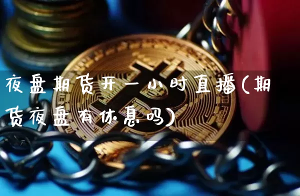 夜盘期货开一小时直播(期货夜盘有休息吗)_https://www.lclxwz.com_郑商所_第1张