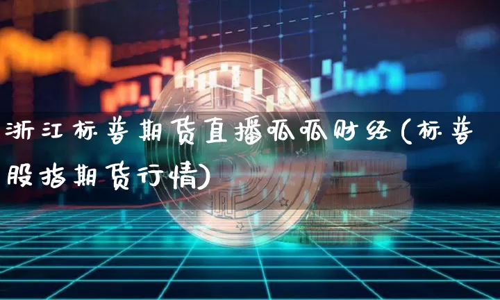 浙江标普期货直播呱呱财经(标普股指期货行情)_https://www.lclxwz.com_郑商所_第1张