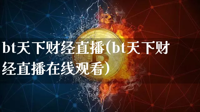 bt天下财经直播(bt天下财经直播在线观看)_https://www.lclxwz.com_上期能源_第1张