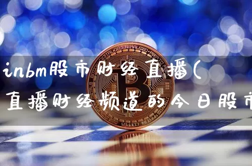 inbm股市财经直播(直播财经频道的今日股市)_https://www.lclxwz.com_郑商所_第1张