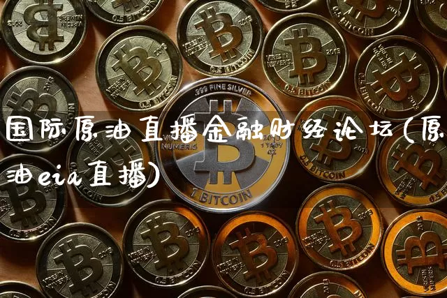 国际原油直播金融财经论坛(原油eia直播)_https://www.lclxwz.com_大商所_第1张