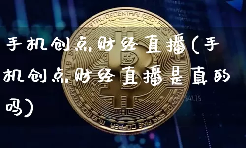 手机创点财经直播(手机创点财经直播是真的吗)_https://www.lclxwz.com_大商所_第1张