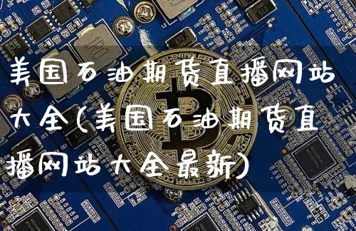 美国石油期货直播网站大全(美国石油期货直播网站大全最新)_https://www.lclxwz.com_郑商所_第1张