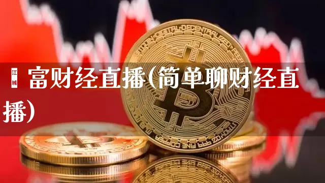 錱富财经直播(简单聊财经直播)_https://www.lclxwz.com_上期能源_第1张