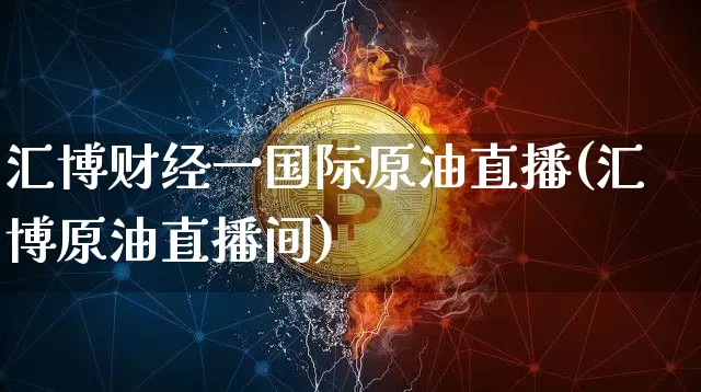 汇博财经一国际原油直播(汇博原油直播间)_https://www.lclxwz.com_郑商所_第1张