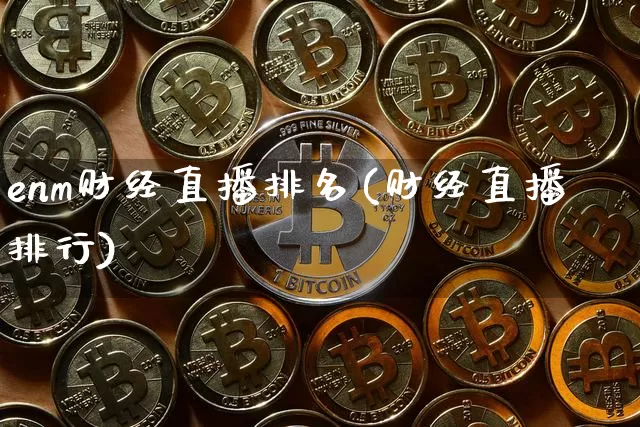 enm财经直播排名(财经直播排行)_https://www.lclxwz.com_郑商所_第1张