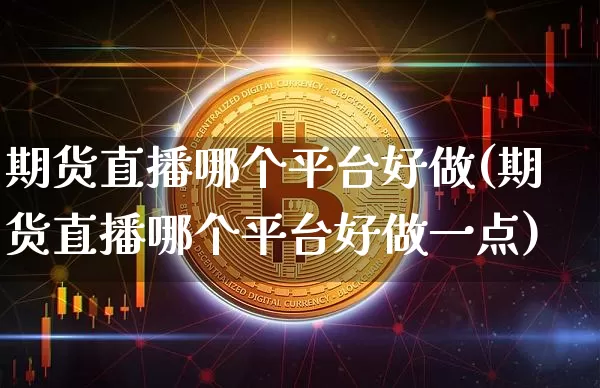 期货直播哪个平台好做(期货直播哪个平台好做一点)_https://www.lclxwz.com_广期所_第1张