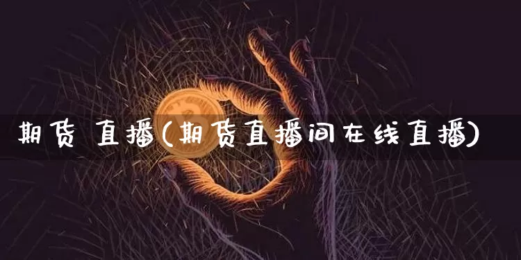 期货 直播(期货直播间在线直播)_https://www.lclxwz.com_中金所_第1张