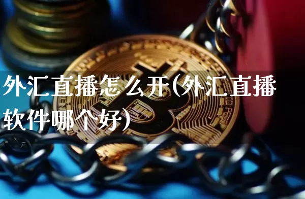 外汇直播怎么开(外汇直播软件哪个好)_https://www.lclxwz.com_大商所_第1张