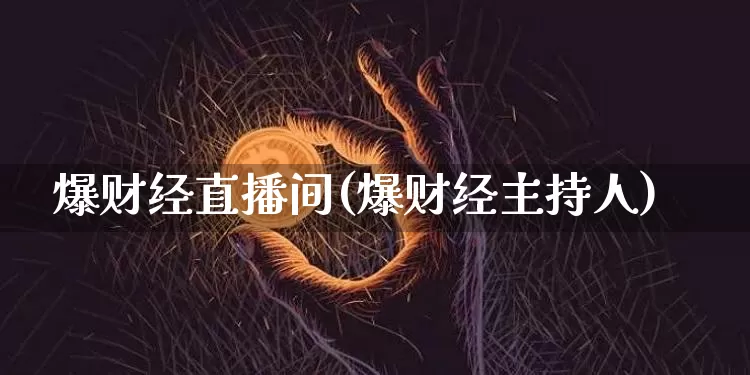 爆财经直播间(爆财经主持人)_https://www.lclxwz.com_大商所_第1张