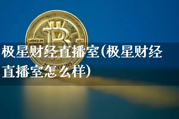 极星财经直播室(极星财经直播室怎么样)_https://www.lclxwz.com_上期能源_第1张