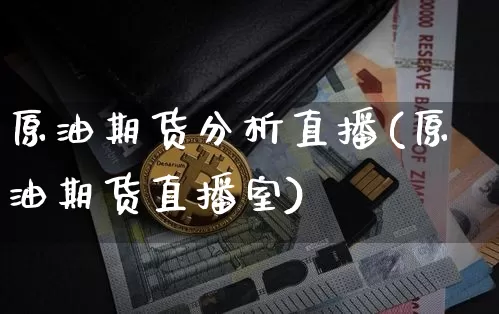 原油期货分析直播(原油期货直播室)_https://www.lclxwz.com_广期所_第1张