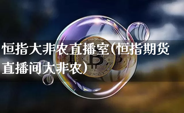 恒指大非农直播室(恒指期货直播间大非农)_https://www.lclxwz.com_郑商所_第1张