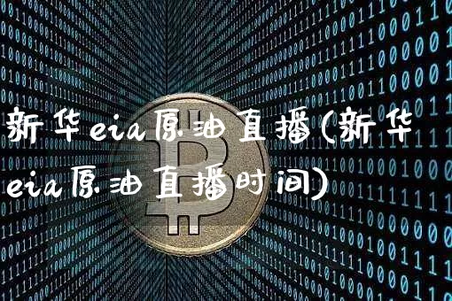 新华eia原油直播(新华eia原油直播时间)_https://www.lclxwz.com_大商所_第1张