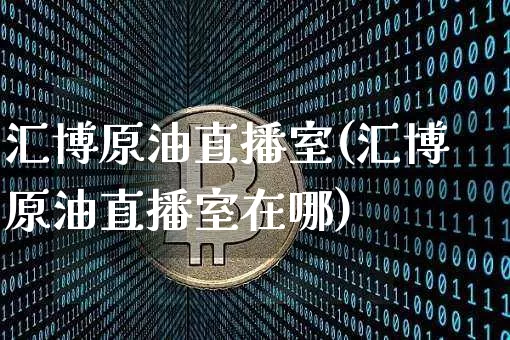 汇博原油直播室(汇博原油直播室在哪)_https://www.lclxwz.com_郑商所_第1张
