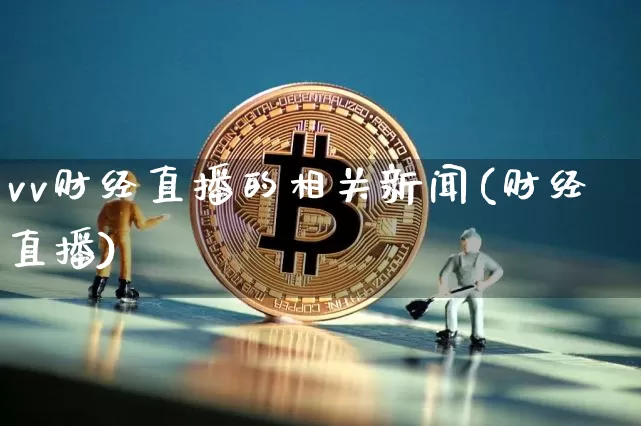 vv财经直播的相关新闻(财经直播)_https://www.lclxwz.com_上期能源_第1张