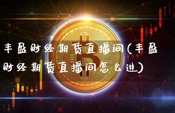 丰盈财经期货直播间(丰盈财经期货直播间怎么进)_https://www.lclxwz.com_中金所_第1张