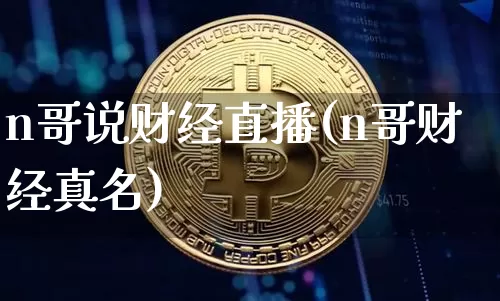 n哥说财经直播(n哥财经真名)_https://www.lclxwz.com_上期能源_第1张