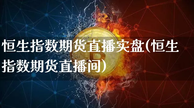 恒生指数期货直播实盘(恒生指数期货直播间)_https://www.lclxwz.com_大商所_第1张