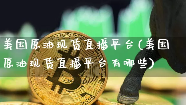 美国原油现货直播平台(美国原油现货直播平台有哪些)_https://www.lclxwz.com_大商所_第1张