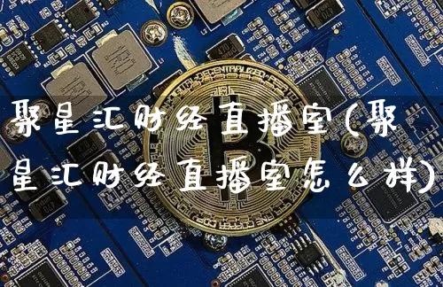 聚星汇财经直播室(聚星汇财经直播室怎么样)_https://www.lclxwz.com_大商所_第1张