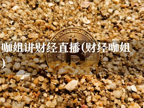咖姐讲财经直播(财经咖姐)_https://www.lclxwz.com_大商所_第1张