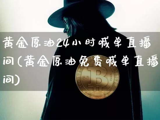 黄金原油24小时喊单直播间(黄金原油免费喊单直播间)_https://www.lclxwz.com_大商所_第1张