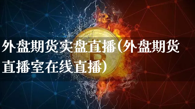 外盘期货实盘直播(外盘期货直播室在线直播)_https://www.lclxwz.com_广期所_第1张