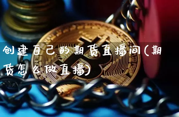 创建自己的期货直播间(期货怎么做直播)_https://www.lclxwz.com_广期所_第1张