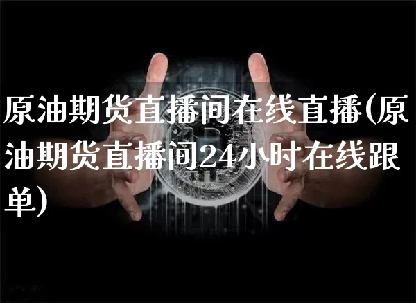 原油期货直播间在线直播(原油期货直播间24小时在线跟单)_https://www.lclxwz.com_上期能源_第1张