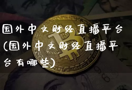 国外中文财经直播平台(国外中文财经直播平台有哪些)_https://www.lclxwz.com_上期能源_第1张