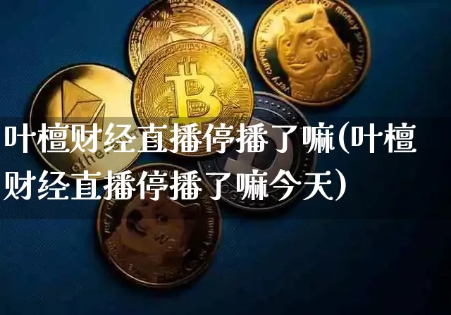 叶檀财经直播停播了嘛(叶檀财经直播停播了嘛今天)_https://www.lclxwz.com_大商所_第1张