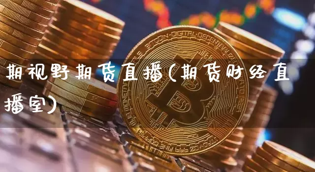 期视野期货直播(期货财经直播室)_https://www.lclxwz.com_上期所_第1张