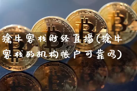擒牛客栈财经直播(擒牛客栈的机构帐户可靠吗)_https://www.lclxwz.com_上期能源_第1张