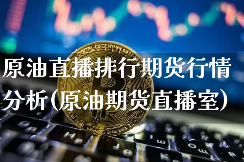 原油直播排行期货行情分析(原油期货直播室)_https://www.lclxwz.com_大商所_第1张