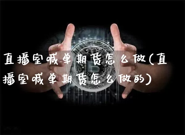 直播室喊单期货怎么做(直播室喊单期货怎么做的)_https://www.lclxwz.com_郑商所_第1张