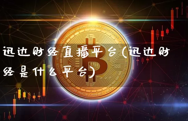 迅达财经直播平台(迅达财经是什么平台)_https://www.lclxwz.com_上期能源_第1张