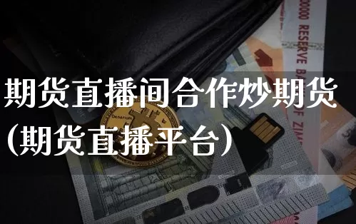 期货直播间合作炒期货(期货直播平台)_https://www.lclxwz.com_上期所_第1张
