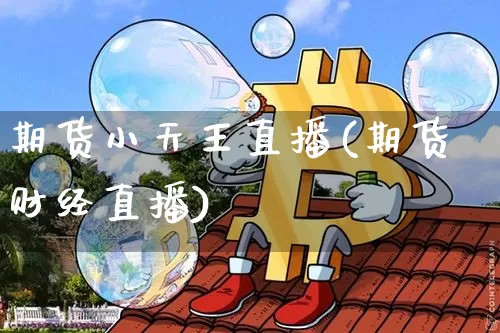 期货小天王直播(期货财经直播)_https://www.lclxwz.com_大商所_第1张