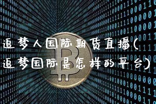 追梦人国际期货直播(追梦国际是怎样的平台)_https://www.lclxwz.com_中金所_第1张