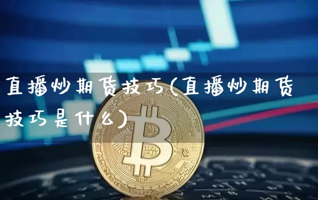 直播炒期货技巧(直播炒期货技巧是什么)_https://www.lclxwz.com_上期所_第1张