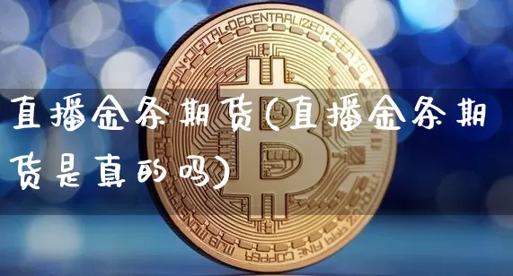 直播金条期货(直播金条期货是真的吗)_https://www.lclxwz.com_上期能源_第1张