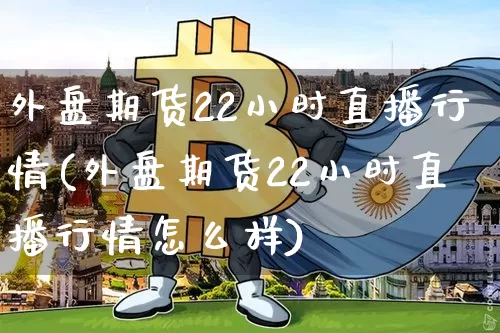 外盘期货22小时直播行情(外盘期货22小时直播行情怎么样)_https://www.lclxwz.com_上期所_第1张
