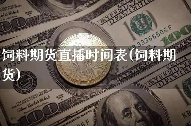 饲料期货直播时间表(饲料期货)_https://www.lclxwz.com_上期所_第1张