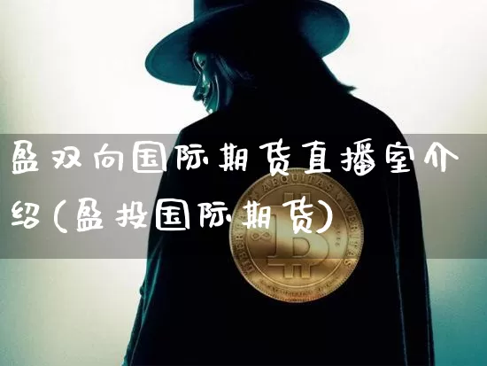 盈双向国际期货直播室介绍(盈投国际期货)_https://www.lclxwz.com_大商所_第1张